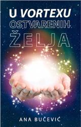  U vortexu ostvarenih želja - Kreirajte vlastitu stvarnost uz pomoć zakona privlačenja i svjedočite čudima u svom životu